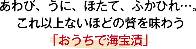 あわび、うに、ほたて、ふかひれ•••。これ以上ないほどの贅を味う「おうちで海宝漬け」